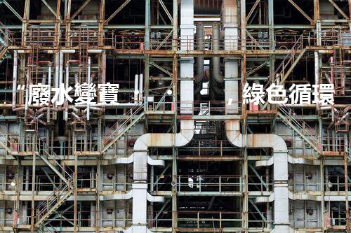 “廢水變寶，綠色循環(huán)，環(huán)保新篇章！”